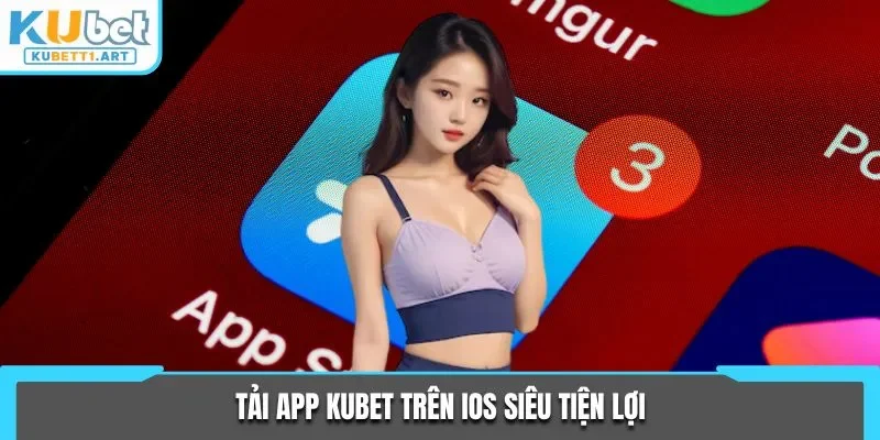 Tải app KUBET trên iOS siêu tiện lợi
