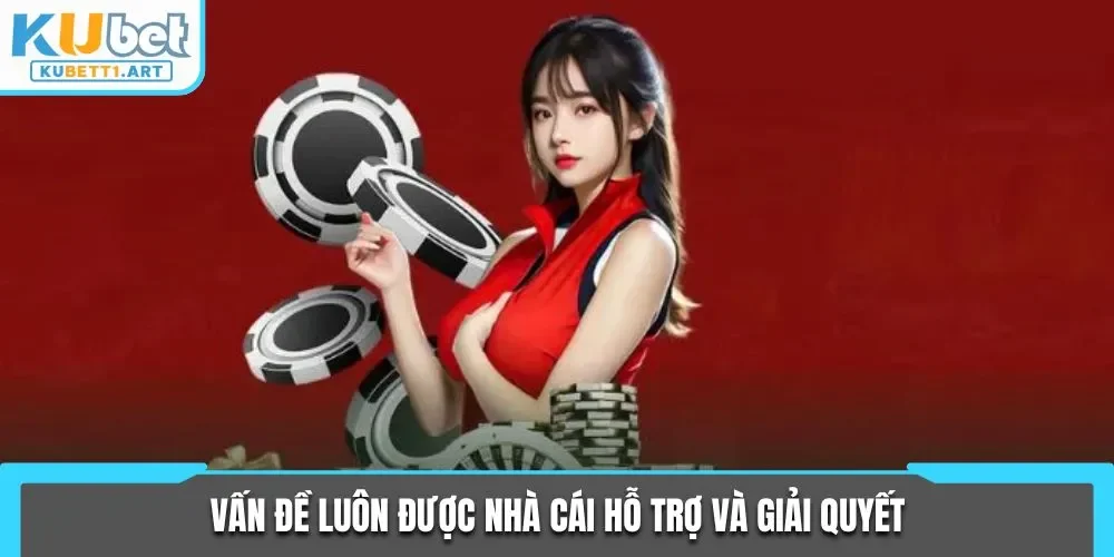 Vấn đề luôn được nhà cái hỗ trợ và giải quyết